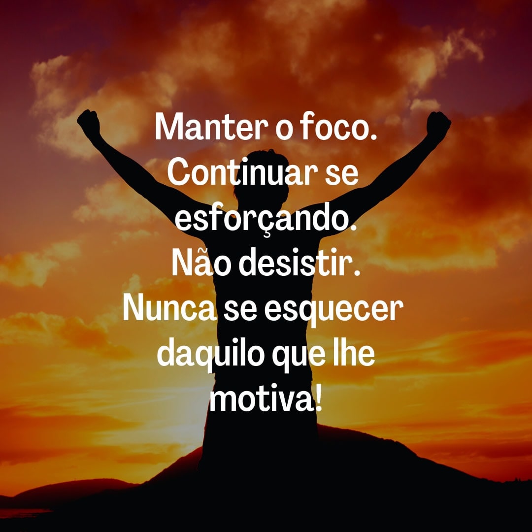 Manter o foco. Continuar se esforçando. Não desistir. Nunca se...