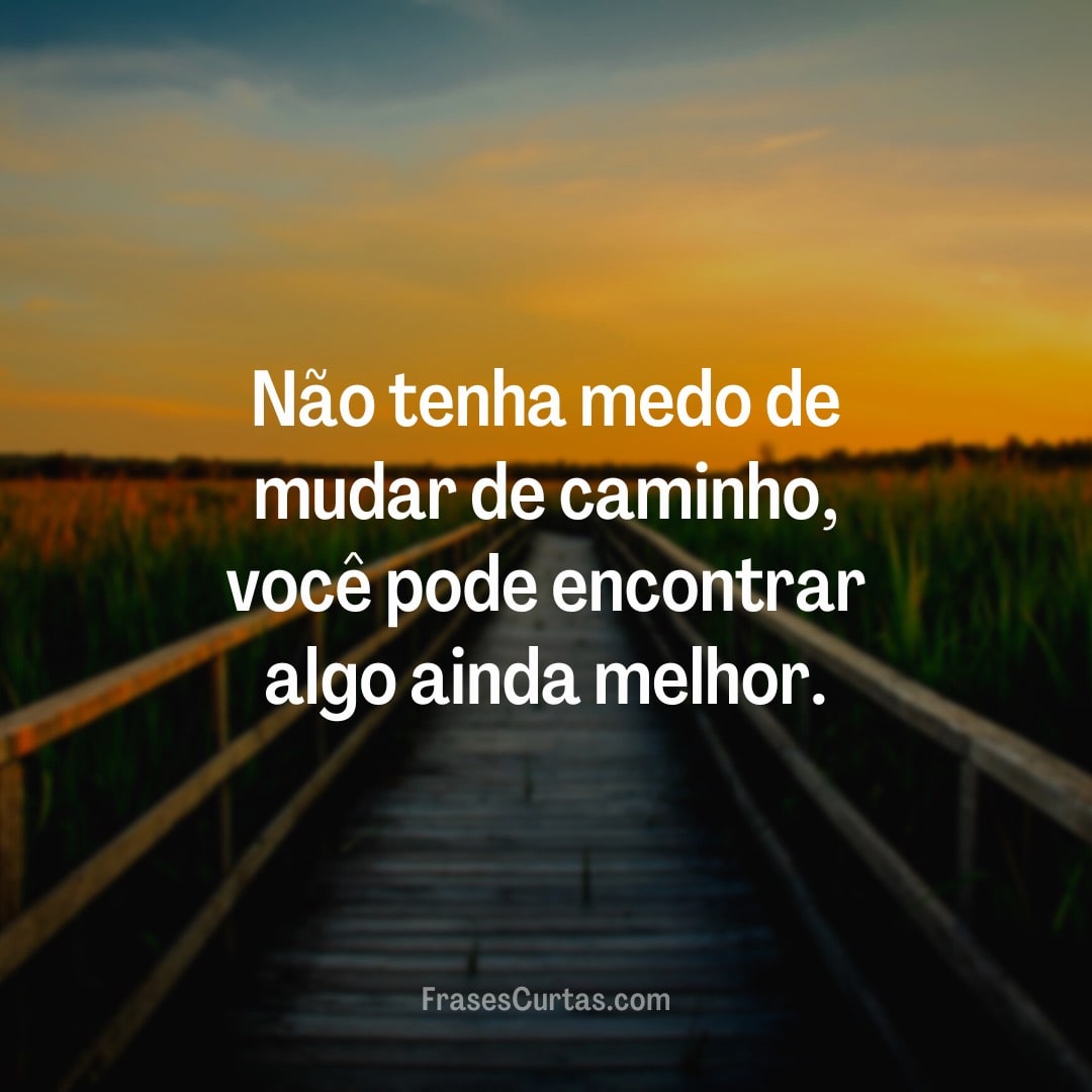 Não tenha medo de mudar de caminho, você pode encontrar algo ainda...